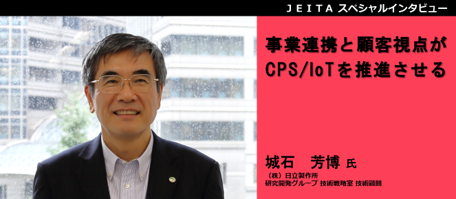 日立製作所 研究開発グループ 技術戦略室 技術顧問　城石　芳博氏「事業連携と顧客視点がCPS/IoTを推進させる」