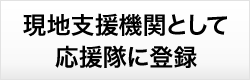 現地支援機関として応援隊に登録