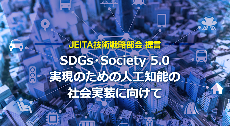 SDGs・Society 5.0実現のための人工知能の社会実装に向けて JEITA技術戦略部会 提言